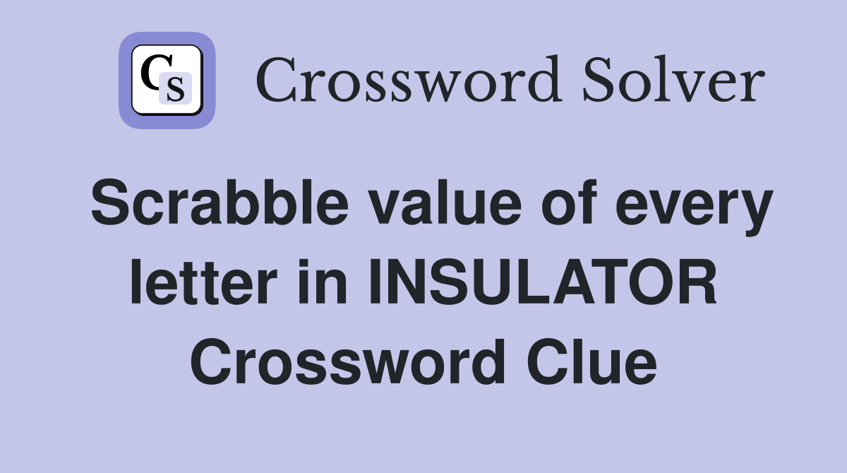 Scrabble value of every letter in INSULATOR Crossword Clue Answers